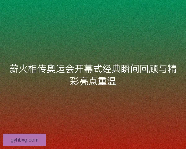 薪火相传奥运会开幕式经典瞬间回顾与精彩亮点重温