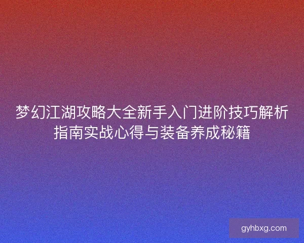 梦幻江湖攻略大全新手入门进阶技巧解析指南实战心得与装备养成秘籍